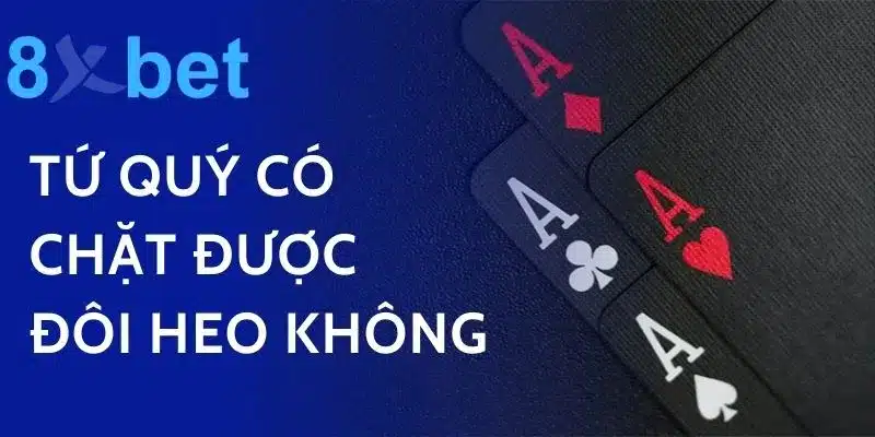 Tứ Quý Có Chặt Được Đôi Heo Không? Trả Lời Thắc Mắc Trong Tiến Lên Tứ Quý Có Chặt Được Đôi Heo Không?